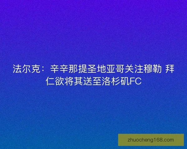 法尔克：辛辛那提圣地亚哥关注穆勒 拜仁欲将其送至洛杉矶FC